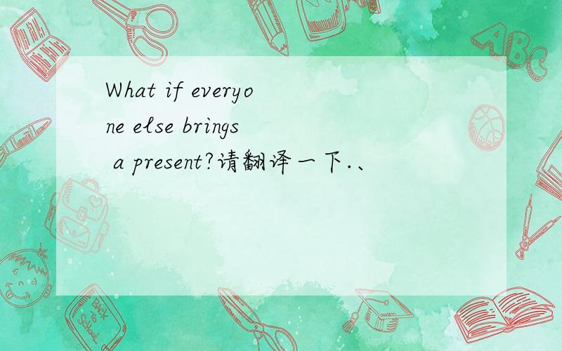 What if everyone else brings a present?请翻译一下.、