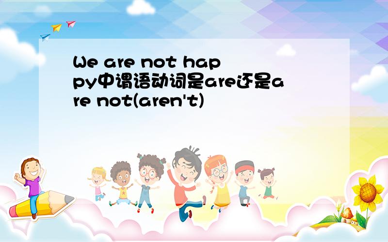 We are not happy中谓语动词是are还是are not(aren't)