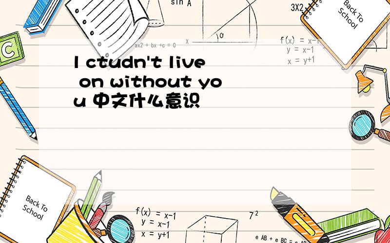 l ctudn't live on without you 中文什么意识