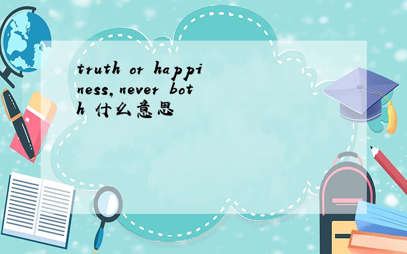 truth or happiness,never both 什么意思