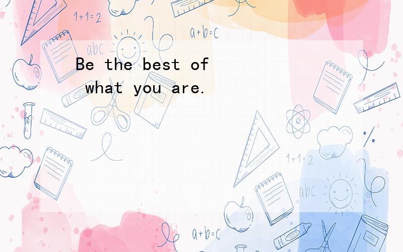 Be the best of what you are.
