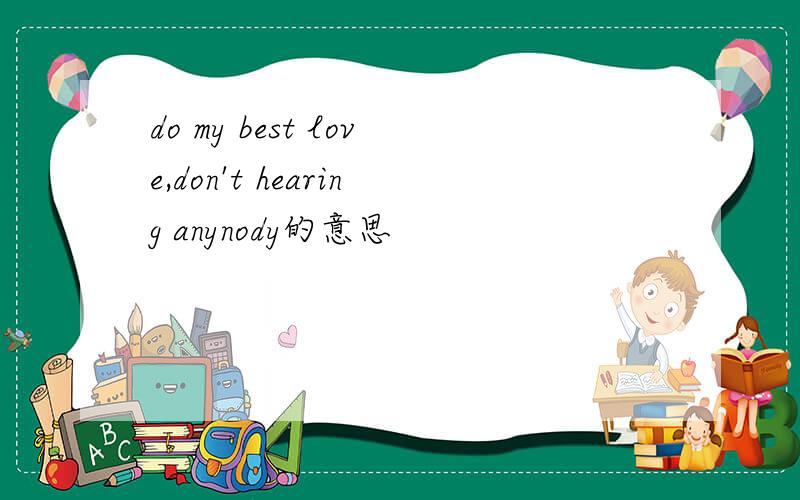 do my best love,don't hearing anynody的意思