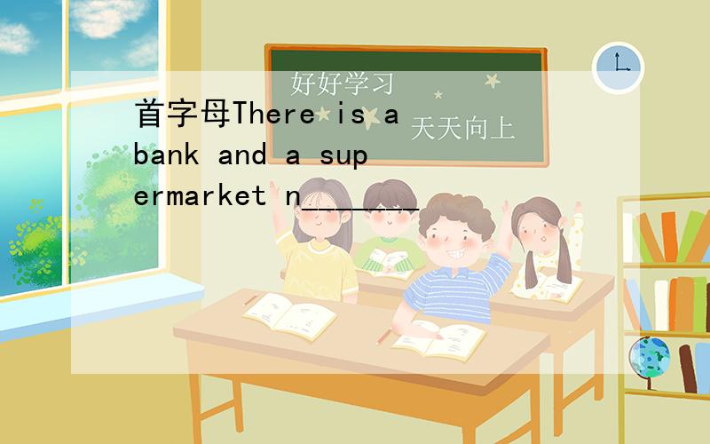 首字母There is a bank and a supermarket n_______
