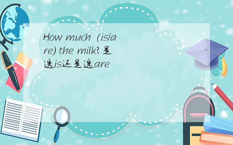 How much (is/are) the milk?是选is还是选are
