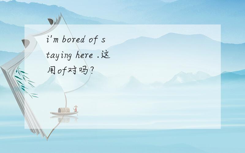 i'm bored of staying here .这用of对吗?