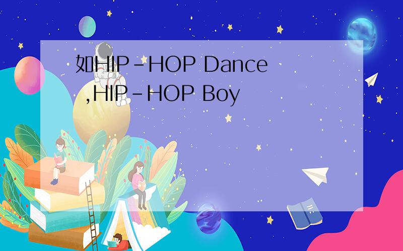 如HIP-HOP Dance ,HIP-HOP Boy
