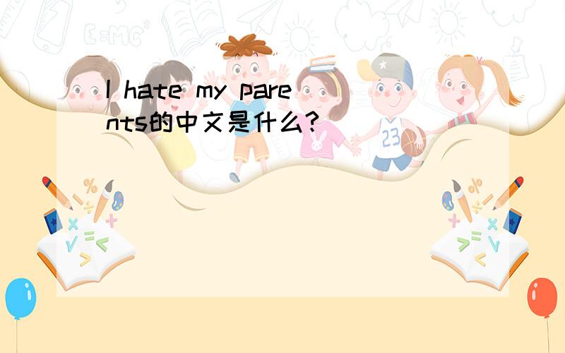 I hate my parents的中文是什么?