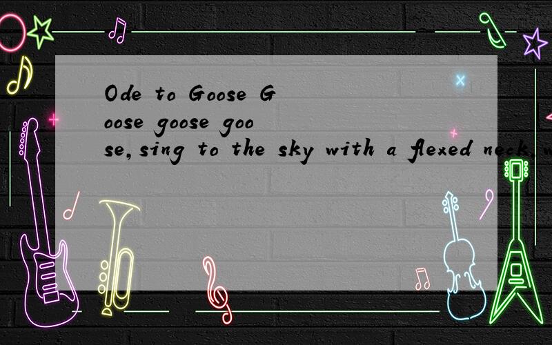 Ode to Goose Goose goose goose,sing to the sky with a flexed neck,white feather floating in the s