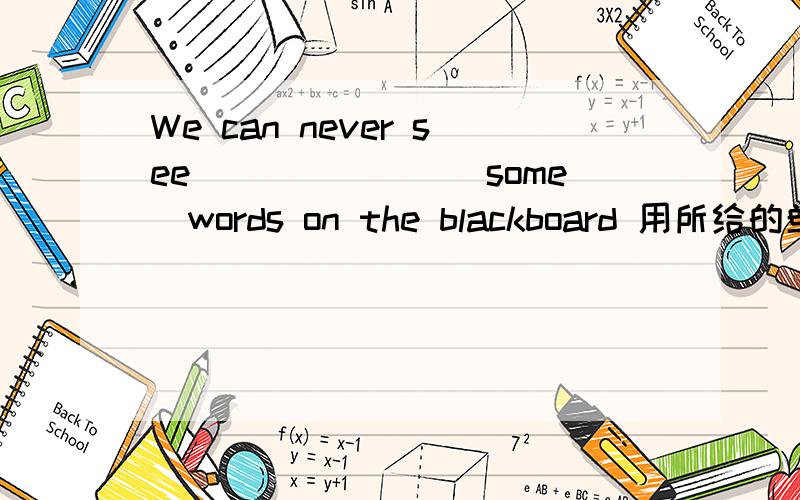 We can never see_______(some)words on the blackboard 用所给的单词的适当形式填空!