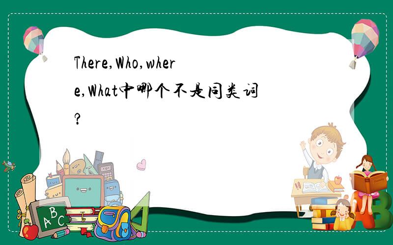 There,Who,where,What中哪个不是同类词?