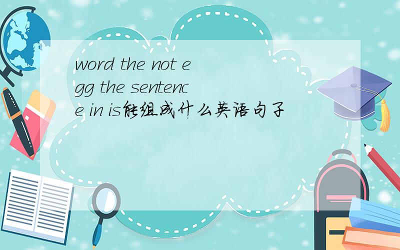 word the not egg the sentence in is能组成什么英语句子