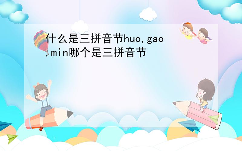 什么是三拼音节huo,gao,min哪个是三拼音节