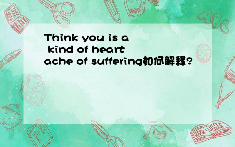 Think you is a kind of heartache of suffering如何解释?