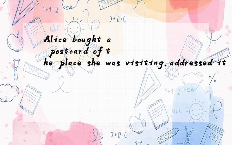 Alice bought a postcard of the place she was visiting,addressed it to _ and then posted itA her B hers C herself D her own hers有她的家人(或有关的人)的意思herself这里应该指她自己家那么到底应该选什么呢