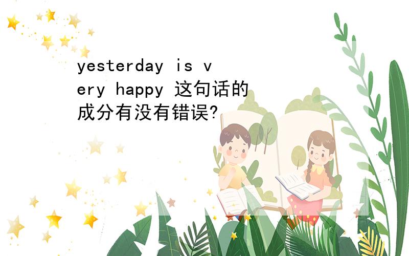 yesterday is very happy 这句话的成分有没有错误?