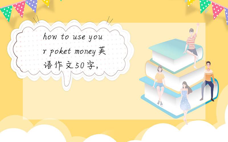 how to use your poket money英语作文50字,