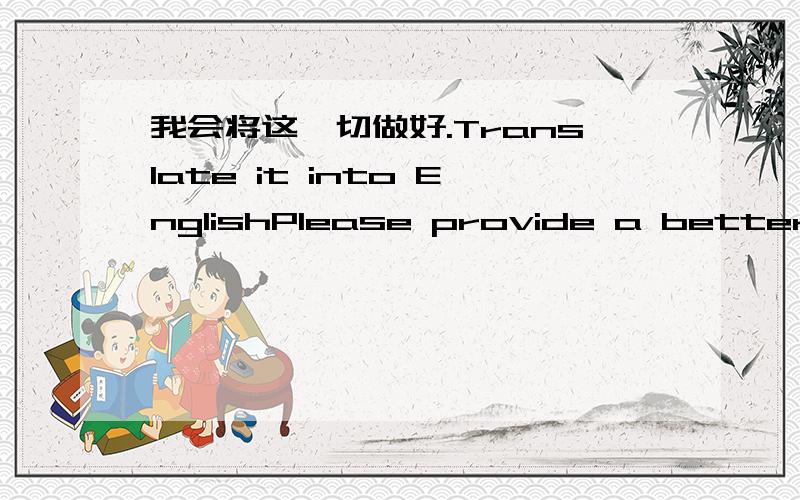 我会将这一切做好.Translate it into EnglishPlease provide a better answer and explain in mandarin,1)I will get everything done.2)I will finish the job.