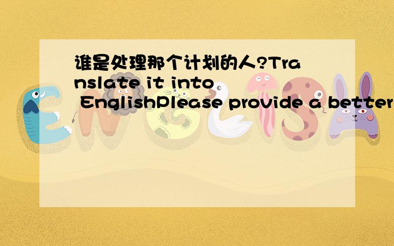 谁是处理那个计划的人?Translate it into EnglishPlease provide a better answer and explain in mandarin.Are the (2)sentence and (3)sentence same meaning?handling 1)Who is the person handle the project.2)Who is the person handling the project.3