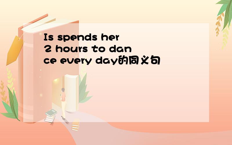 Is spends her 2 hours to dance every day的同义句