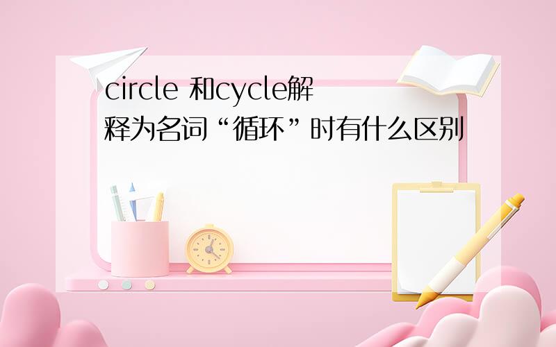 circle 和cycle解释为名词“循环”时有什么区别