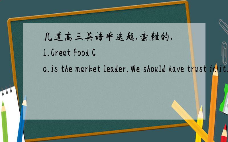 几道高三英语单选题,蛮难的,1.Great Food Co.is the market leader.We should have trust in it.Well,I'm afraid its record in economic crisis-management______confidence.A.does inspire B.does not have C.does have D.does not inspireD.我选了B