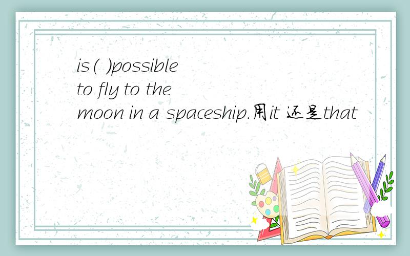 is（ ）possible to fly to the moon in a spaceship.用it 还是that