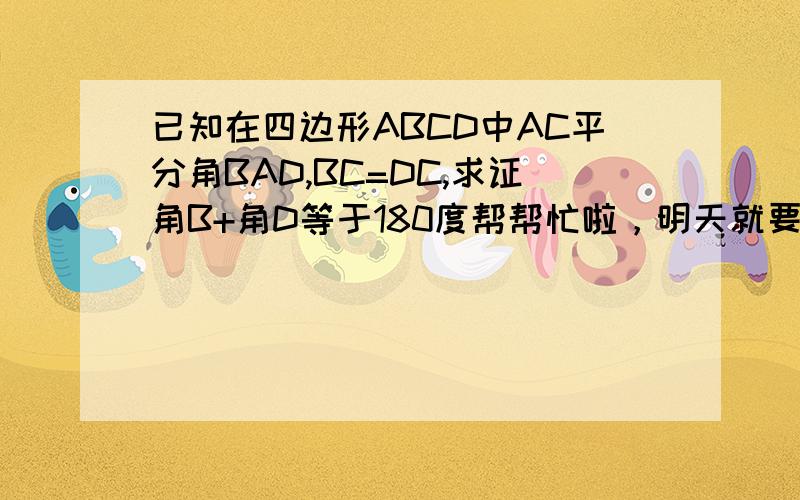 已知在四边形ABCD中AC平分角BAD,BC=DC,求证角B+角D等于180度帮帮忙啦，明天就要交啊