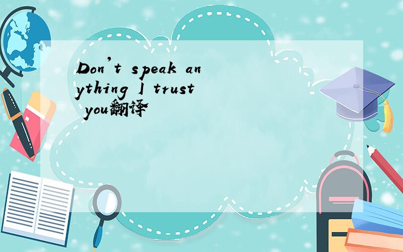 Don't speak anything I trust you翻译