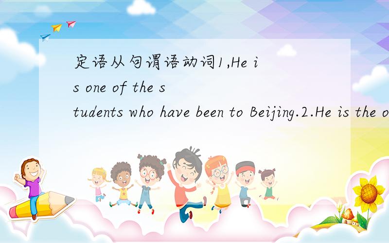 定语从句谓语动词1,He is one of the students who have been to Beijing.2.He is the only one of the students who has been to Beijing.我很疑惑,the only是“唯一一个”的意思,所以用has,这个我懂,但为什么第一句的谓语动