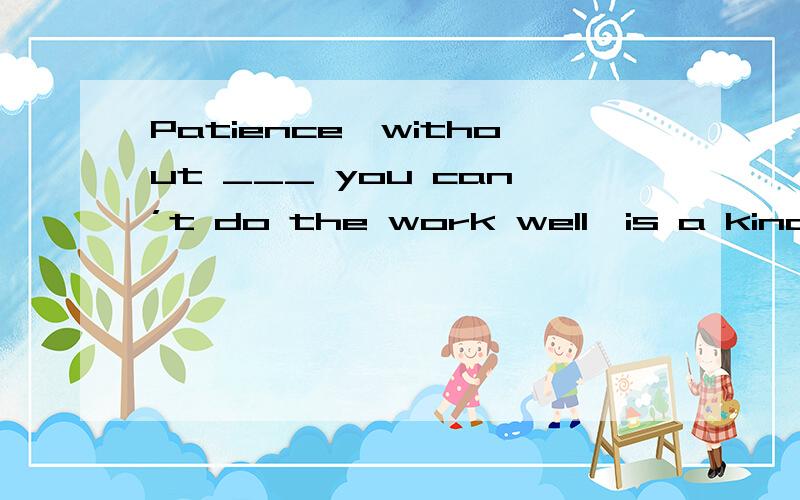 Patience,without ___ you can’t do the work well,is a kind of qualityA.that B.it C.which D.what