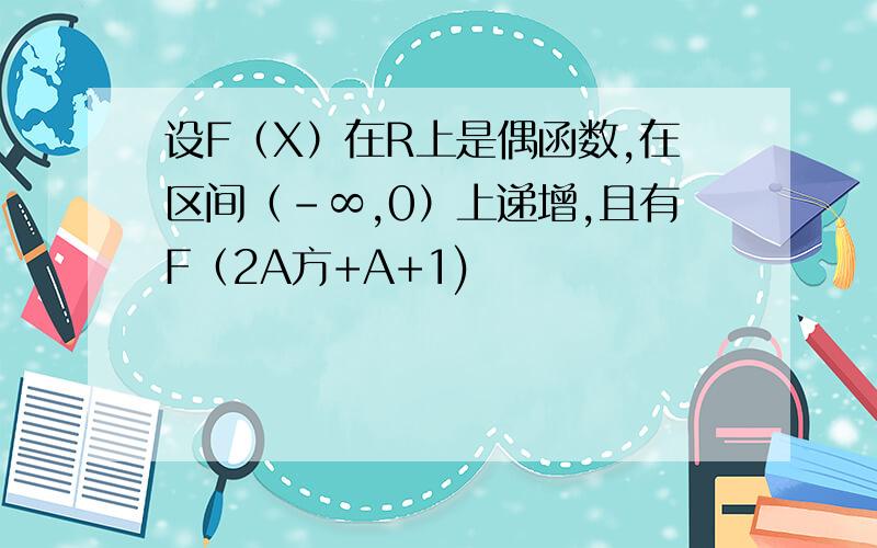 设F（X）在R上是偶函数,在区间（-∞,0）上递增,且有F（2A方+A+1)