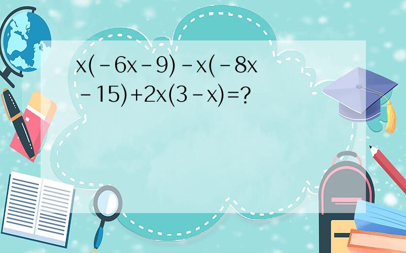 x(-6x-9)-x(-8x-15)+2x(3-x)=?