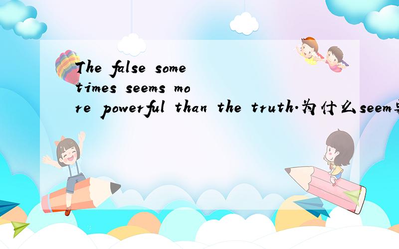 The false sometimes seems more powerful than the truth.为什么seem要加s