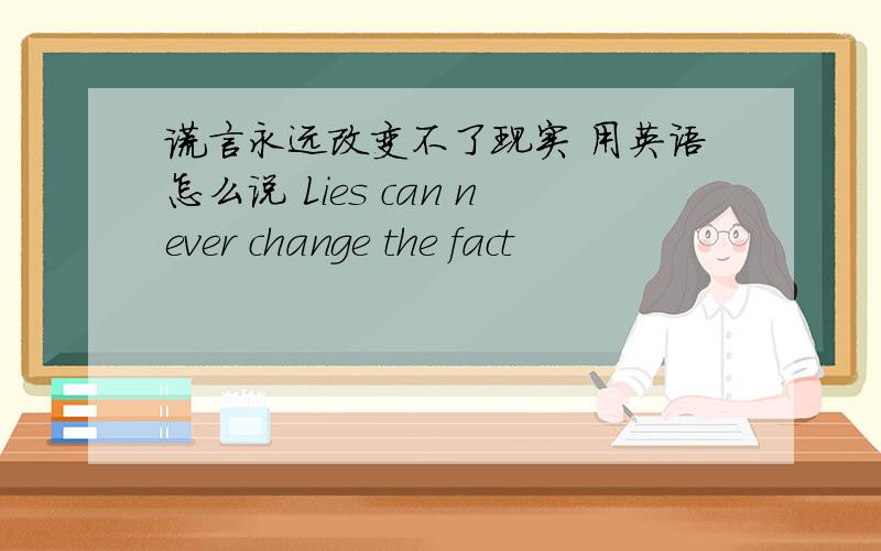 谎言永远改变不了现实 用英语怎么说 Lies can never change the fact
