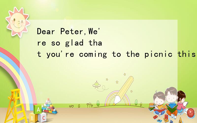 Dear Peter,We're so glad that you're coming to the picnic this Saturday.Let me tellyou the ____ to the picnic place.We'll have our picnic ____ People's Park.You can ____ there by the No.108 bus.The stop is near your house.Go into the park and walk __