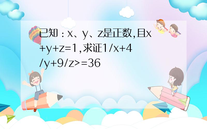已知：x、y、z是正数,且x+y+z=1,求证1/x+4/y+9/z>=36