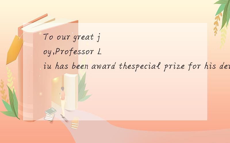 To our great joy,Professor Liu has been award thespecial prize for his devotion to helping students为什么用has been award
