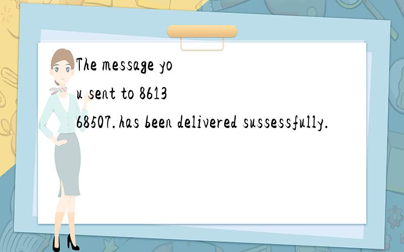 The message you sent to 861368507.has been delivered sussessfully.