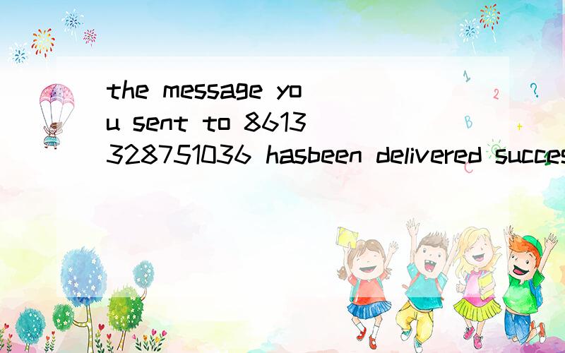 the message you sent to 8613328751036 hasbeen delivered successfully.
