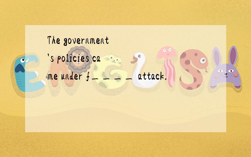 The government's policies came under f____ attack.