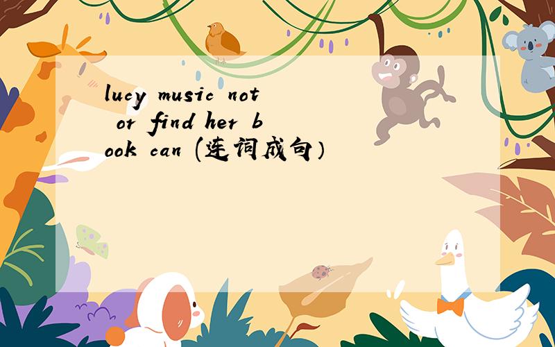 lucy music not or find her book can (连词成句）