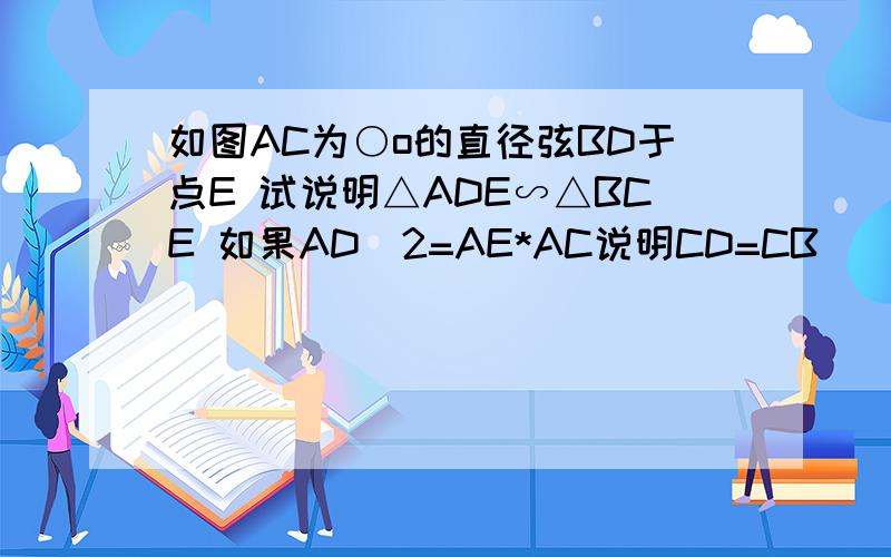 如图AC为○o的直径弦BD于点E 试说明△ADE∽△BCE 如果AD^2=AE*AC说明CD=CB