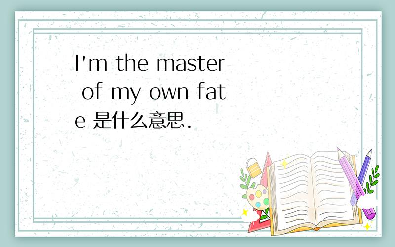 I'm the master of my own fate 是什么意思.
