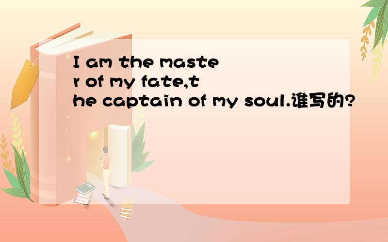 I am the master of my fate,the captain of my soul.谁写的?