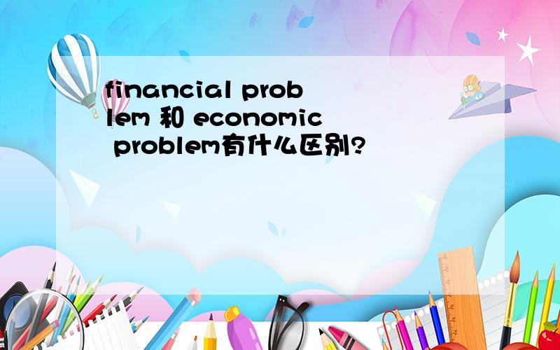 financial problem 和 economic problem有什么区别?