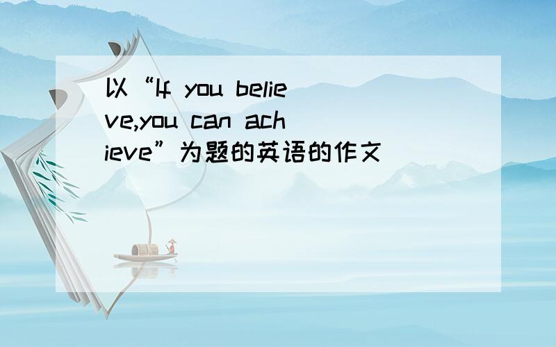 以“If you believe,you can achieve”为题的英语的作文