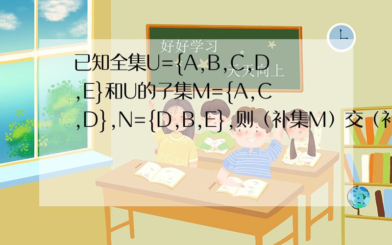 已知全集U={A,B,C,D,E}和U的子集M={A,C,D},N={D,B,E},则（补集M）交（补集N）等于