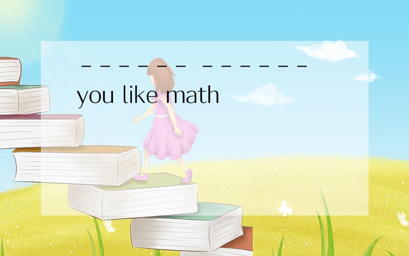 ------ ------ you like math