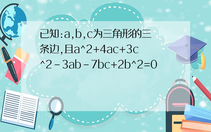 已知:a,b,c为三角形的三条边,且a^2+4ac+3c^2-3ab-7bc+2b^2=0
