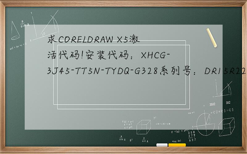 求CORELDRAW X5激活代码!安装代码：XHCG-3J45-TT5N-TYDQ-G328系列号：DR15R22-TN5Y9W2-N93J3K3-UPGGA94激活代码：身份标识：005023-14